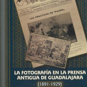 La fotografía en la prensa antigua de Guadalajara (1891-1929). José Félix Martos y José A. Ruiz Rojo, 2008